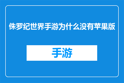 侏罗纪世界手游为什么没有苹果版(为什么侏罗纪世界手游没有苹果版？)
