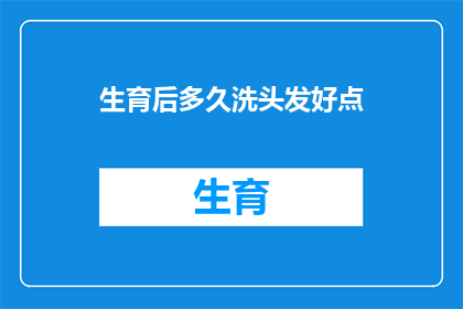 生育后多久洗头发好点(产后多久洗发为宜？探讨适宜的洗发时间以促进健康恢复)