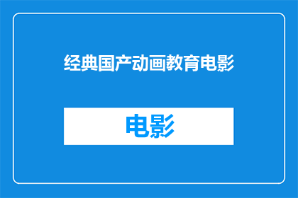 经典国产动画教育电影(经典国产动画教育电影是否仍能激发新一代观众的想象力和创造力？)