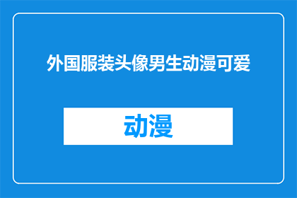 外国服装头像男生动漫可爱(外国服装头像男生动漫可爱风格，你见过吗？)