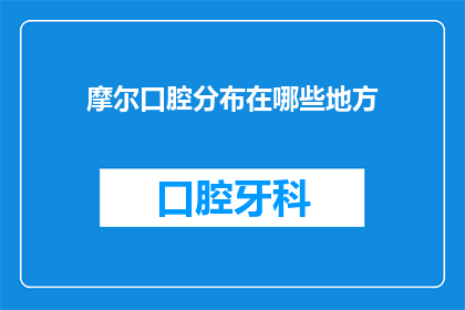 摩尔口腔分布在哪些地方(摩尔口腔的分布范围究竟在哪里？)