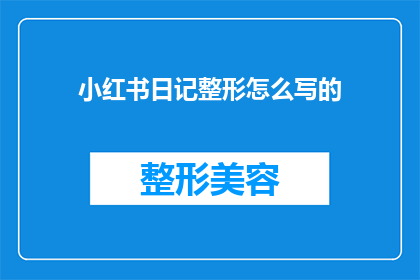 小红书日记整形怎么写的(如何撰写一篇引人入胜的小红书日记整形笔记？)