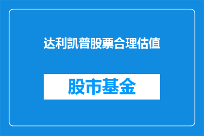 达利凯普股票合理估值(如何评估达利凯普股票的合理价值？)