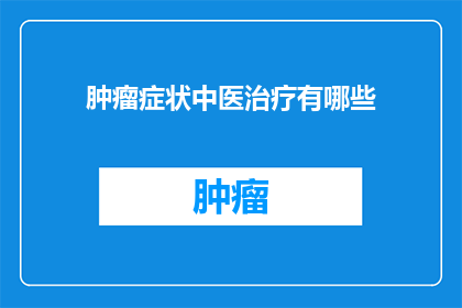 肿瘤症状中医治疗有哪些(中医治疗肿瘤症状有哪些？)