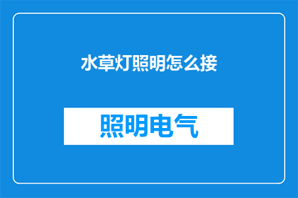 水草灯照明怎么接(如何正确连接水草灯照明系统？)
