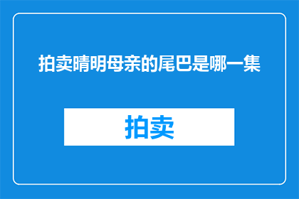 拍卖晴明母亲的尾巴是哪一集(晴明母亲尾巴之谜：哪一集揭开谜底？)