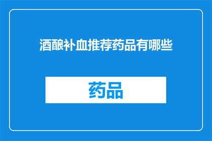 酒酿补血推荐药品有哪些(疑问句类型的长标题：
哪些药品推荐用于酒酿补血？)