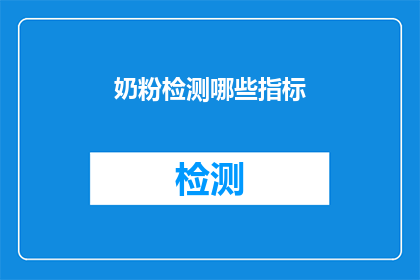 奶粉检测哪些指标(您知道吗？奶粉检测中包含了哪些关键指标？)
