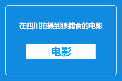 在四川拍摄到狼捕食的电影(在四川拍摄到狼捕食的影片，是否揭示了自然界的残酷真相？)