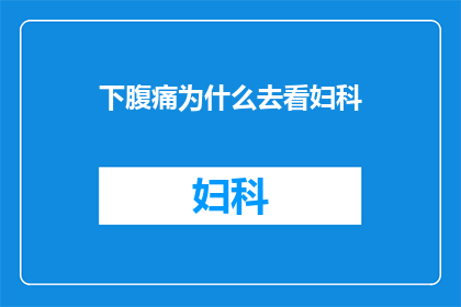 下腹痛为什么去看妇科(为什么女性会寻求妇科医生的帮助来处理下腹部的不适？)