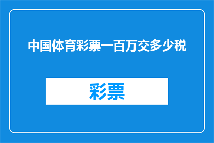 中国体育彩票一百万交多少税(中国体育彩票一百万需要缴纳多少税款？)