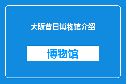 大阪昔日博物馆介绍(大阪昔日博物馆：一个历史的缩影，你了解吗？)