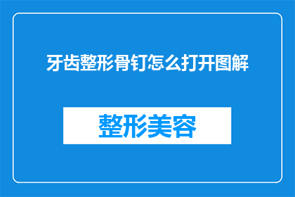 牙齿整形骨钉怎么打开图解(如何安全有效地打开牙齿整形骨钉？图解指南助你一臂之力)