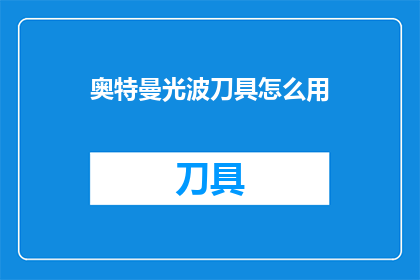 奥特曼光波刀具怎么用(如何正确使用奥特曼光波刀具？)