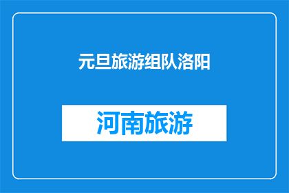 元旦旅游组队洛阳(元旦旅游，你打算与谁组队前往洛阳？)