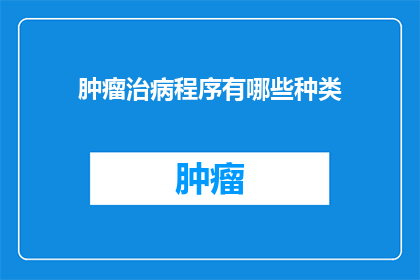 肿瘤治病程序有哪些种类(肿瘤治疗的多样途径：您了解这些程序种类吗？)