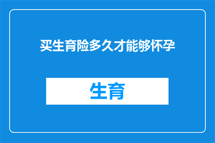 买生育险多久才能够怀孕(生育保险的有效期是多久？才能实现怀孕的愿望？)