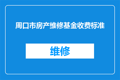 周口市房产维修基金收费标准(周口市房产维修基金收费标准是多少？)