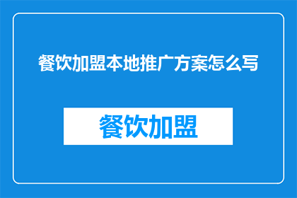 餐饮加盟本地推广方案怎么写(如何撰写一份吸引餐饮加盟者的本地推广方案？)