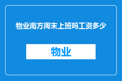物业南方周末上班吗工资多少(物业工作人员是否在南方周末工作？他们的薪资水平如何？)