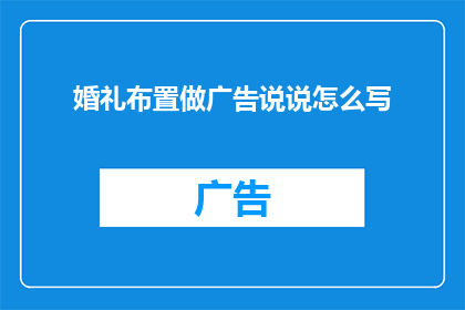 婚礼布置做广告说说怎么写(如何巧妙设计一场令人难忘的婚礼布置？)