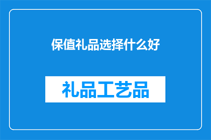 保值礼品选择什么好(选择什么保值礼品？)