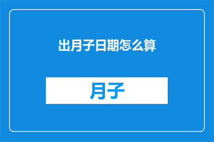 出月子日期怎么算(如何计算出月子期的确切日期？)