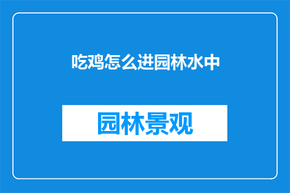 吃鸡怎么进园林水中(如何进入园林中的水中区域进行吃鸡游戏？)