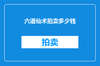 六道仙术拍卖多少钱(六道仙术拍卖价值几何？)