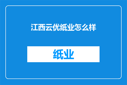 江西云优纸业怎么样(江西云优纸业的卓越表现如何？)