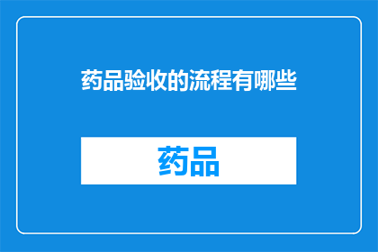 药品验收的流程有哪些(药品验收流程的疑问：如何确保药品质量与安全？)
