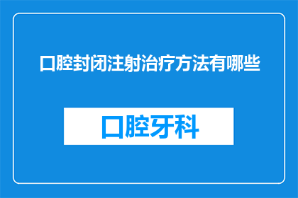 口腔封闭注射治疗方法有哪些(口腔封闭注射治疗法有哪些？)