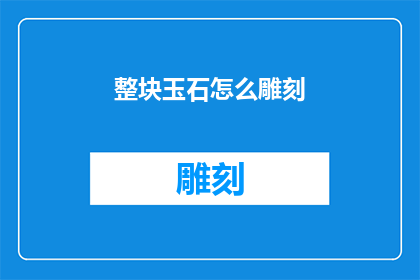 整块玉石怎么雕刻(如何精确雕琢整块玉石？)
