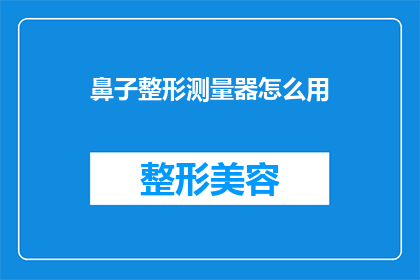鼻子整形测量器怎么用(如何正确使用鼻子整形测量器？)