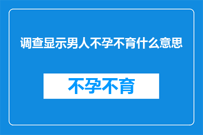 调查显示男人不孕不育什么意思(男人不孕不育：意味着什么？)