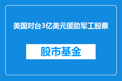 美国对台3亿美元援助军工股票(美国对台3亿美元援助军工股票，是否意味着其支持台湾的军力发展？)