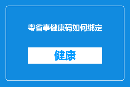 粤省事健康码如何绑定(如何将粤省事健康码绑定至个人账户？)