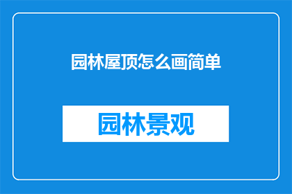 园林屋顶怎么画简单(如何绘制园林屋顶的简易图案？)