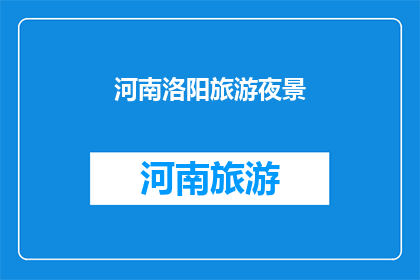 河南洛阳旅游夜景(河南洛阳的夜幕下，是否还隐藏着未被发掘的美景？)