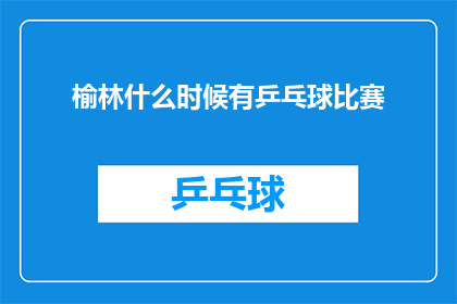 榆林什么时候有乒乓球比赛(何时在榆林举办乒乓球比赛？)