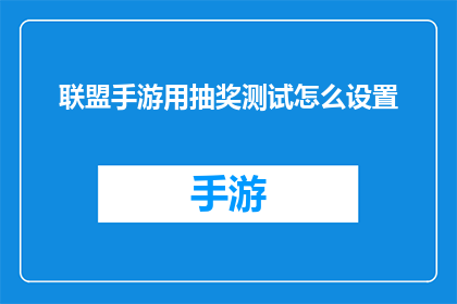 联盟手游用抽奖测试怎么设置(如何高效设置联盟手游抽奖测试？)