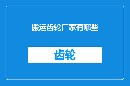 搬运齿轮厂家有哪些(您是否在寻找可靠的齿轮搬运厂家？请看这里，我们为您精选了行业内的佼佼者，并提供了详尽的对比分析)