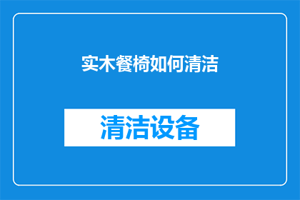 实木餐椅如何清洁(实木餐椅的清洁秘诀：如何正确保养以保持其美观和耐用性？)