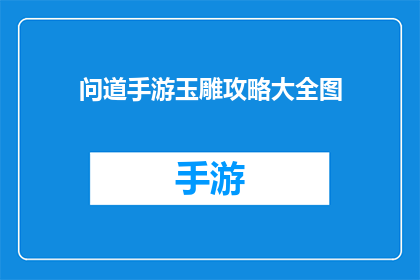 问道手游玉雕攻略大全图(问道手游玉雕攻略大全图如何有效提升角色实力？)