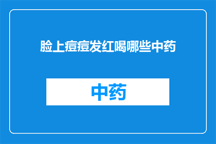 脸上痘痘发红喝哪些中药(脸上痘痘发红，寻求中药治疗的疑问：哪些中药适合改善面部痤疮？)