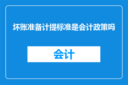 坏账准备计提标准是会计政策吗(会计政策中坏账准备计提标准是否属于文字工作者的职责范围？)