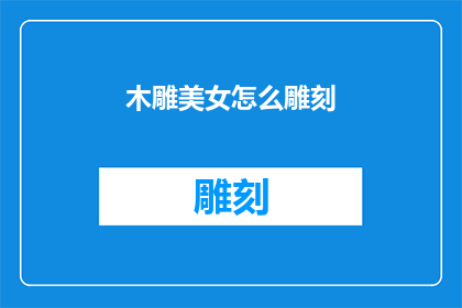 木雕美女怎么雕刻(如何精确雕刻出栩栩如生的木雕美女形象？)
