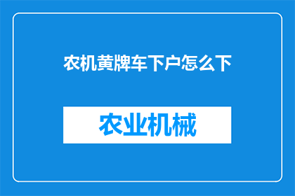 农机黄牌车下户怎么下(农机黄牌车辆如何办理下户手续？)