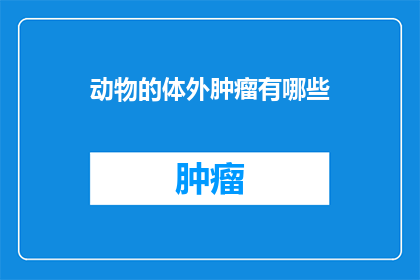 动物的体外肿瘤有哪些(探究动物体内外肿瘤的多样性：有哪些令人着迷的体外肿瘤存在？)