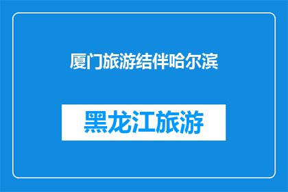 厦门旅游结伴哈尔滨(厦门旅游与哈尔滨结伴同行，是否可行？)
